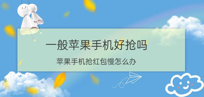 一般苹果手机好抢吗 苹果手机抢红包慢怎么办？